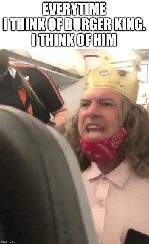 Water! | EVERYTIME I THINK OF BURGER KING.

I THINK OF HIM | image tagged in burger king,burger king plane man,burger king plane,racist | made w/ Imgflip meme maker