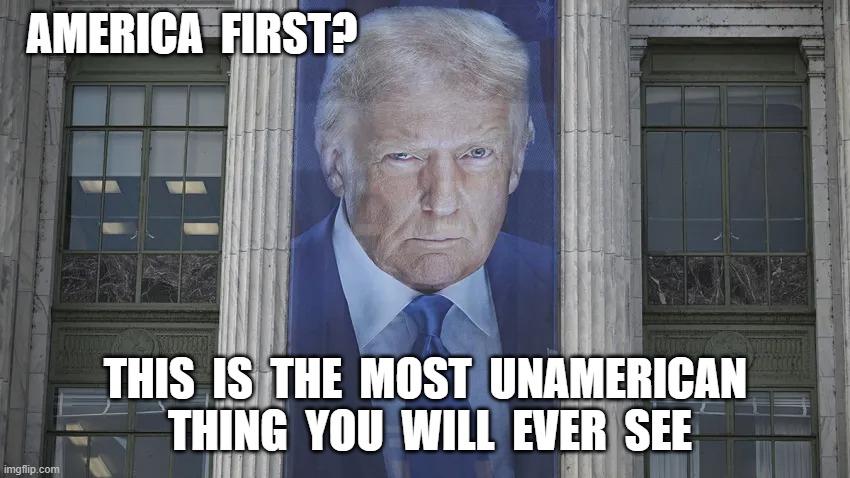America Last | AMERICA  FIRST? THIS  IS  THE  MOST  UNAMERICAN  THING  YOU  WILL  EVER  SEE | image tagged in donald trump | made w/ Imgflip meme maker