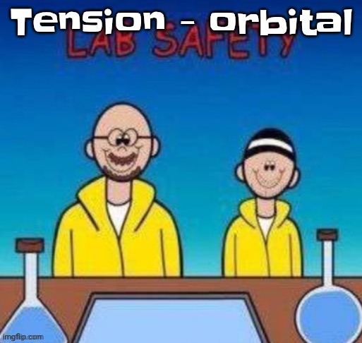 Lab safety with Walter White and Jesse Pinkman | Tension - orbital | image tagged in lab safety with walter white and jesse pinkman | made w/ Imgflip meme maker