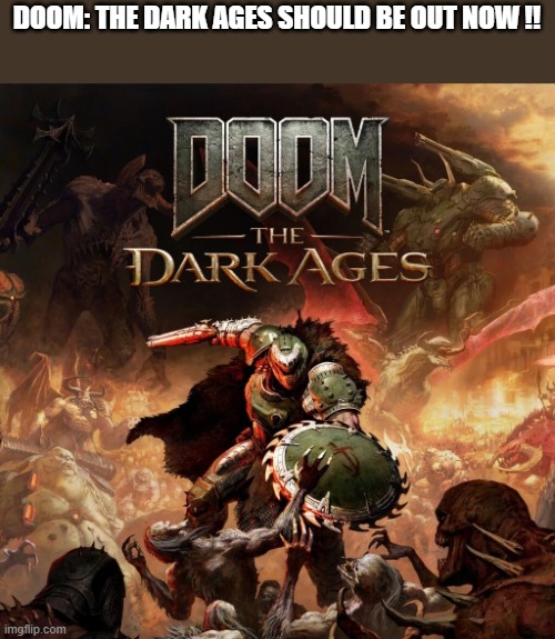 Doom The Dark Ages should be out now. Do not hesitate. | DOOM: THE DARK AGES SHOULD BE OUT NOW !! | image tagged in gaming,games,video games,ps5,playstation,doom | made w/ Imgflip meme maker