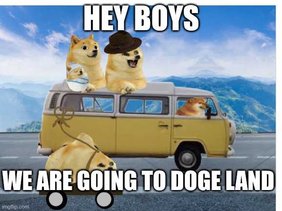 doge road trip | HEY BOYS; WE ARE GOING TO DOGE LAND | image tagged in doge road trip,road trip,doge battle,kong godzilla doge | made w/ Imgflip meme maker