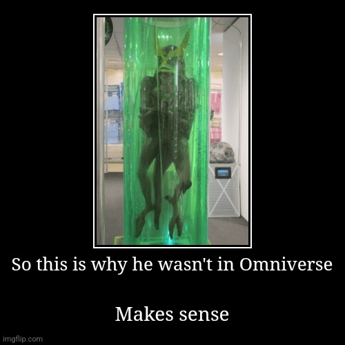 So this is why he wasn't in Omniverse | Makes sense | image tagged in funny,demotivationals | made w/ Imgflip demotivational maker