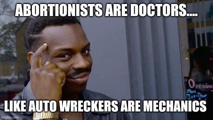 Simple really | ABORTIONISTS ARE DOCTORS.... LIKE AUTO WRECKERS ARE MECHANICS | image tagged in memes,roll safe think about it | made w/ Imgflip meme maker