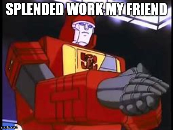 Blaster Applauding | SPLENDED WORK MY FRIEND | image tagged in blaster applauding | made w/ Imgflip meme maker