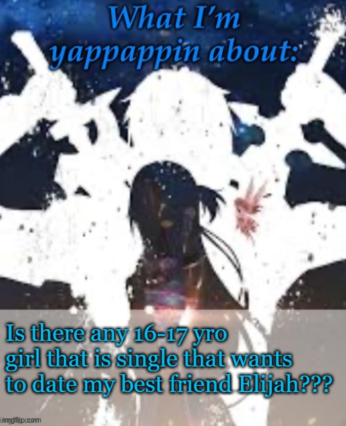 He's chill | Is there any 16-17 yro girl that is single that wants to date my best friend Elijah??? | image tagged in brads yappin temp | made w/ Imgflip meme maker
