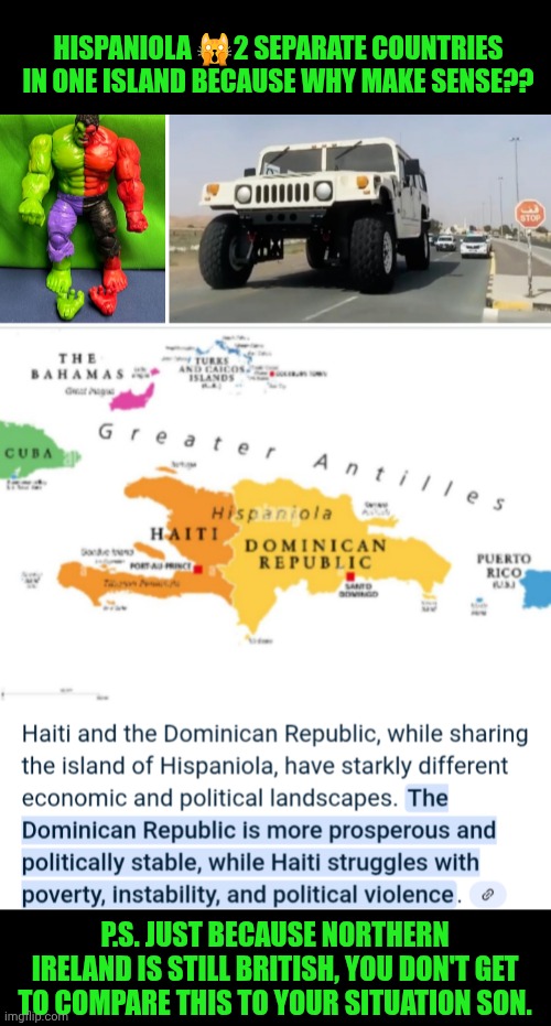 Funny | HISPANIOLA 🙀2 SEPARATE COUNTRIES IN ONE ISLAND BECAUSE WHY MAKE SENSE?? P.S. JUST BECAUSE NORTHERN IRELAND IS STILL BRITISH, YOU DON'T GET TO COMPARE THIS TO YOUR SITUATION SON. | image tagged in funny,haiti,hispanic,french,african,island | made w/ Imgflip meme maker