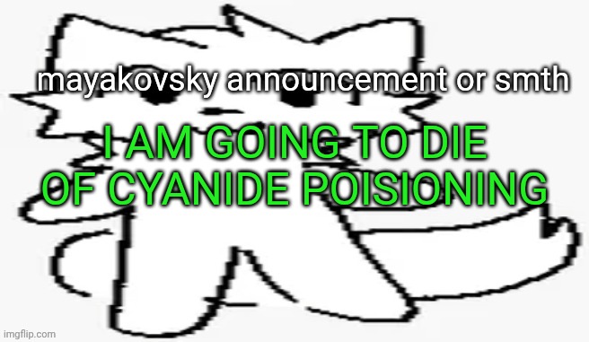 mayakovsky announcement | I AM GOING TO DIE OF CYANIDE POISIONING | image tagged in mayakovsky announcement | made w/ Imgflip meme maker