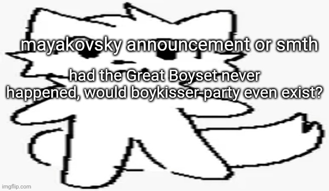 mayakovsky announcement | had the Great Boyset never happened, would boykisser-party even exist? | image tagged in mayakovsky announcement | made w/ Imgflip meme maker