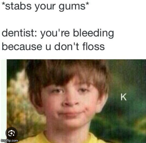 has anyone slapped the dentist before | image tagged in dentist,funny,bleeding,blood,relatable,stab | made w/ Imgflip meme maker