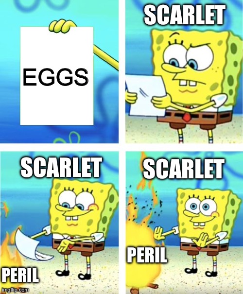 The eggs on the brightest night | SCARLET; EGGS; SCARLET; SCARLET; PERIL; PERIL | image tagged in spongebob burning paper | made w/ Imgflip meme maker