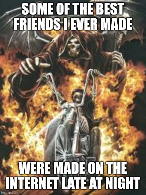 don't talk to strangers on the internet | SOME OF THE BEST FRIENDS I EVER MADE; WERE MADE ON THE INTERNET LATE AT NIGHT | image tagged in autism | made w/ Imgflip meme maker