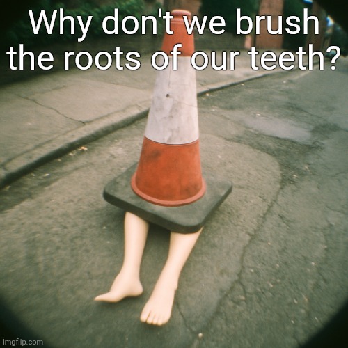 cono con gambe | Why don't we brush the roots of our teeth? | image tagged in cono con gambe | made w/ Imgflip meme maker