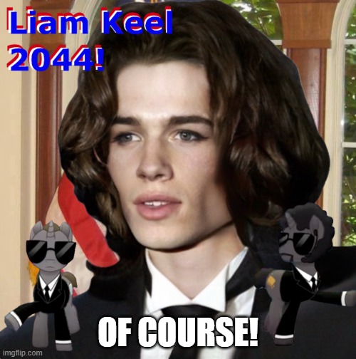 Liam Keel 2044! Of Course! | OF COURSE! | image tagged in liam keel 4 u s pres 2044,politics,political meme,my little pony,king of my little pony liam keel,liamkeel | made w/ Imgflip meme maker