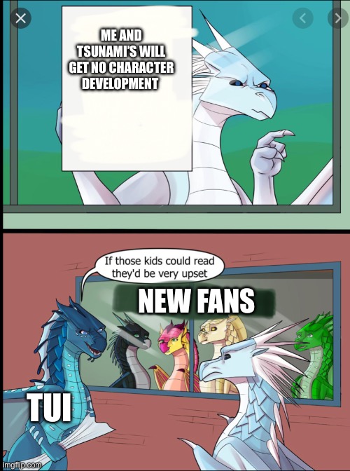 Wings of fire those kids could read they'd be very upset | ME AND TSUNAMI’S WILL GET NO CHARACTER DEVELOPMENT; NEW FANS; TUI | image tagged in wings of fire those kids could read they'd be very upset | made w/ Imgflip meme maker