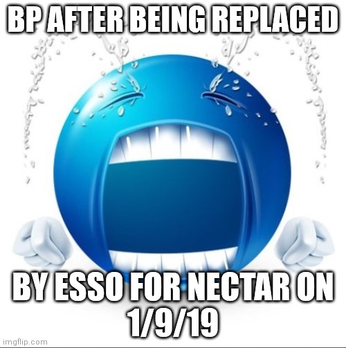 Crying Blue guy | BP AFTER BEING REPLACED; BY ESSO FOR NECTAR ON
1/9/19 | image tagged in crying blue guy | made w/ Imgflip meme maker