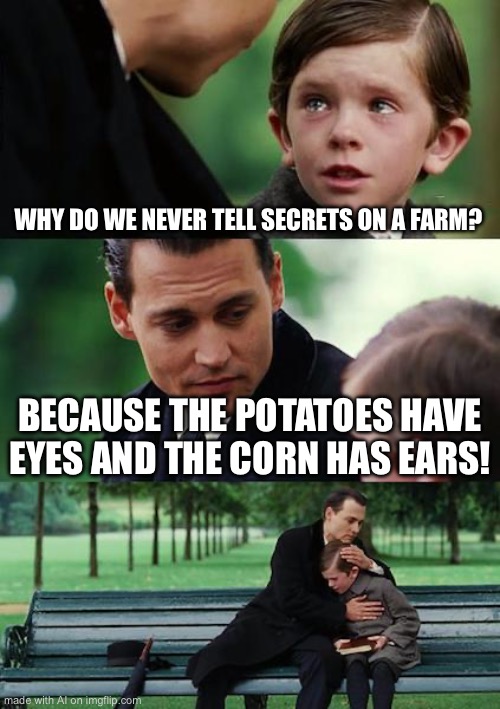 Finding Neverland | WHY DO WE NEVER TELL SECRETS ON A FARM? BECAUSE THE POTATOES HAVE EYES AND THE CORN HAS EARS! | image tagged in memes,finding neverland | made w/ Imgflip meme maker