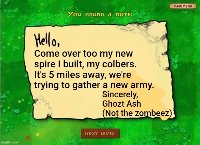 You got a note: | Come over too my new spire I built, my colbers. It's 5 miles away, we're trying to gather a new army. Sincerely, Ghozt Ash (Not the zombeez) | image tagged in hello x sincerely the zombies | made w/ Imgflip meme maker