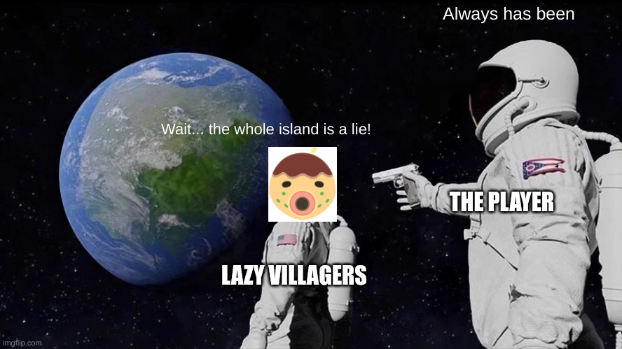 They new too much | Always has been; Wait... the whole island is a lie! THE PLAYER; LAZY VILLAGERS | image tagged in memes,always has been,animal crossing | made w/ Imgflip meme maker