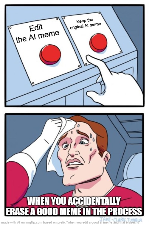 Lots of memes on accidentally pressing the edit button ▥ | Keep the original AI meme; Edit the AI meme; WHEN YOU ACCIDENTALLY ERASE A GOOD MEME IN THE PROCESS | image tagged in memes,two buttons,by memedian,thxs18,look on the brightside you brightsiders,______ | made w/ Imgflip meme maker