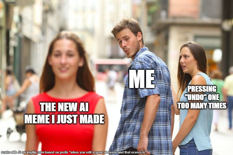 Lots of memes on accidentally pressing the edit button ▰ | ME; PRESSING "UNDO" ONE TOO MANY TIMES; THE NEW AI MEME I JUST MADE | image tagged in memes,distracted boyfriend,by memedian,thxs18,you cannot be perfect but you can be a perfector,_____________________ | made w/ Imgflip meme maker