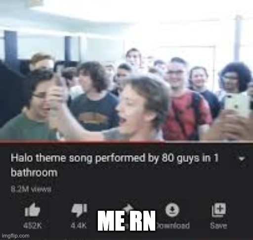 Halo theme song by 80 guys in 1 bathroom | ME RN | image tagged in halo theme song by 80 guys in 1 bathroom | made w/ Imgflip meme maker