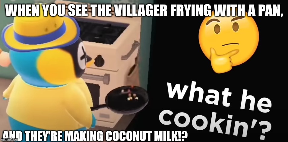 acnh what he cookin | WHEN YOU SEE THE VILLAGER FRYING WITH A PAN, AND THEY'RE MAKING COCONUT MILK!? | image tagged in acnh what he cookin,animal crossing | made w/ Imgflip meme maker