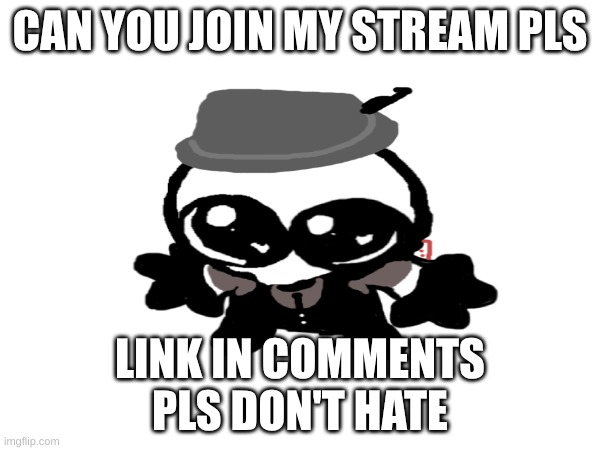 pls | CAN YOU JOIN MY STREAM PLS; LINK IN COMMENTS
PLS DON'T HATE | image tagged in pls,please | made w/ Imgflip meme maker