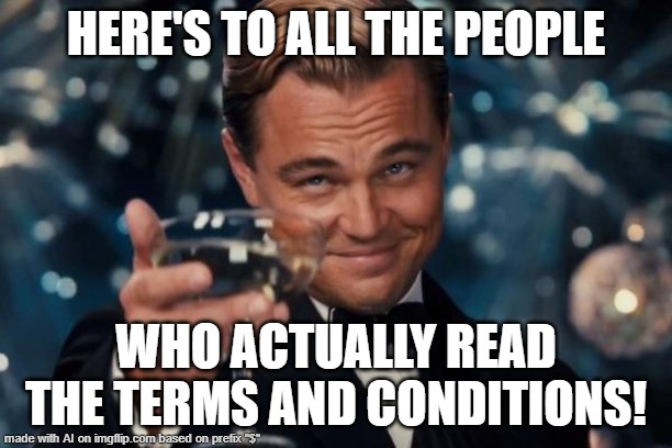 in this case on how to $#!↯post effectively - sorry for all the talking back | HERE'S TO ALL THE PEOPLE; WHO ACTUALLY READ THE TERMS AND CONDITIONS! | image tagged in memes,leonardo dicaprio cheers,by memedian,thxs18,nothing is improbable,///the word itself says i'm probe-able | made w/ Imgflip meme maker