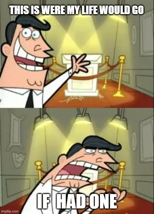 This Is Where I'd Put My Trophy If I Had One | THIS IS WERE MY LIFE WOULD GO; IF  HAD ONE | image tagged in memes,this is where i'd put my trophy if i had one | made w/ Imgflip meme maker