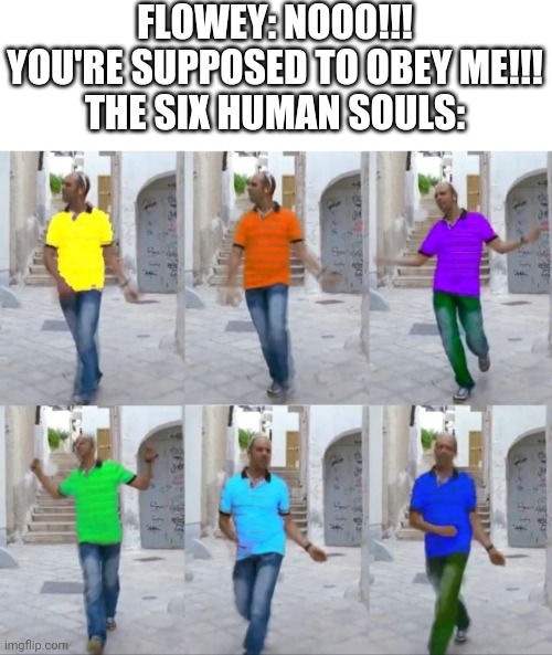 Checco zalone | FLOWEY: NOOO!!! YOU'RE SUPPOSED TO OBEY ME!!!
THE SIX HUMAN SOULS:; RANDOM TEXT | made w/ Imgflip meme maker