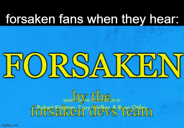 FORSAKEN | forsaken fans when they hear:; FORSAKEN; by the forsaken devs team | image tagged in blank invincible title card | made w/ Imgflip meme maker