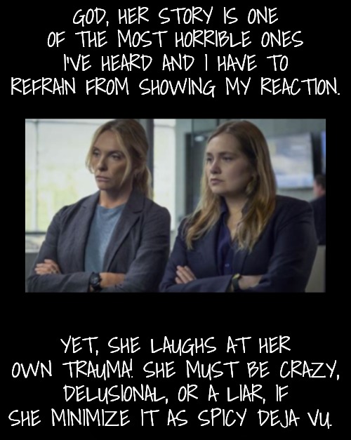 Unbelievable | GOD, HER STORY IS ONE OF THE MOST HORRIBLE ONES I'VE HEARD AND I HAVE TO REFRAIN FROM SHOWING MY REACTION. YET, SHE LAUGHS AT HER OWN TRAUMA | image tagged in unbelievable | made w/ Imgflip meme maker
