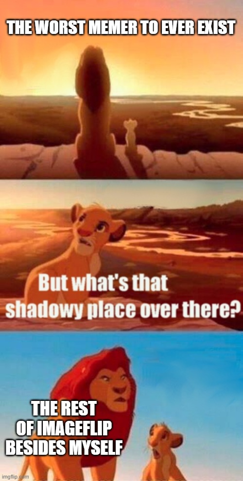ANTI-corny??? | THE WORST MEMER TO EVER EXIST; THE REST OF IMAGEFLIP BESIDES MYSELF | image tagged in memes,simba shadowy place | made w/ Imgflip meme maker