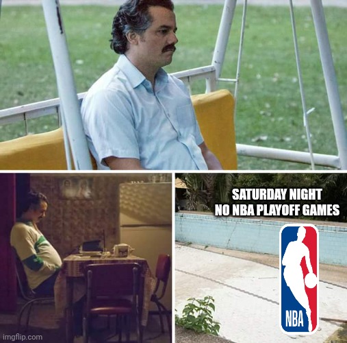 No sports ball | SATURDAY NIGHT NO NBA PLAYOFF GAMES | image tagged in memes,sad pablo escobar,nba,playoffs | made w/ Imgflip meme maker