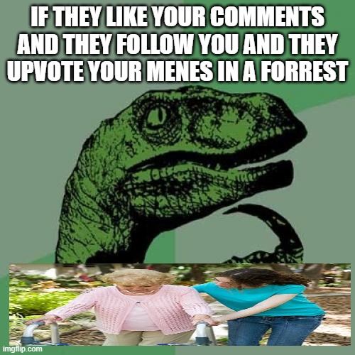 if only i wont go back to being a $#!†y poster tomorrow | IF THEY LIKE YOUR COMMENTS AND THEY FOLLOW YOU AND THEY UPVOTE YOUR MENES IN A FORREST | image tagged in memes,philosoraptor | made w/ Imgflip meme maker