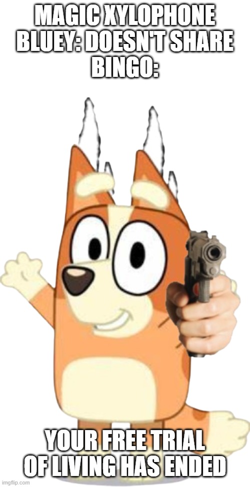 bluey watch out she's got a gun and liberty and freddie might also have a gun | MAGIC XYLOPHONE
BLUEY: DOESN'T SHARE
BINGO:; YOUR FREE TRIAL OF LIVING HAS ENDED | image tagged in bingo has a gun | made w/ Imgflip meme maker