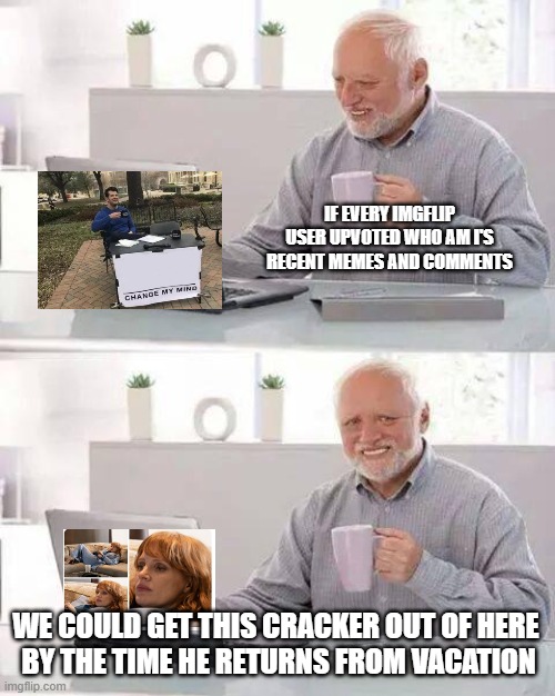 ofcourse a silly envious roast | IF EVERY IMGFLIP USER UPVOTED WHO AM I'S RECENT MEMES AND COMMENTS; WE COULD GET THIS CRACKER OUT OF HERE
 BY THE TIME HE RETURNS FROM VACATION | image tagged in memes,hide the pain harold | made w/ Imgflip meme maker