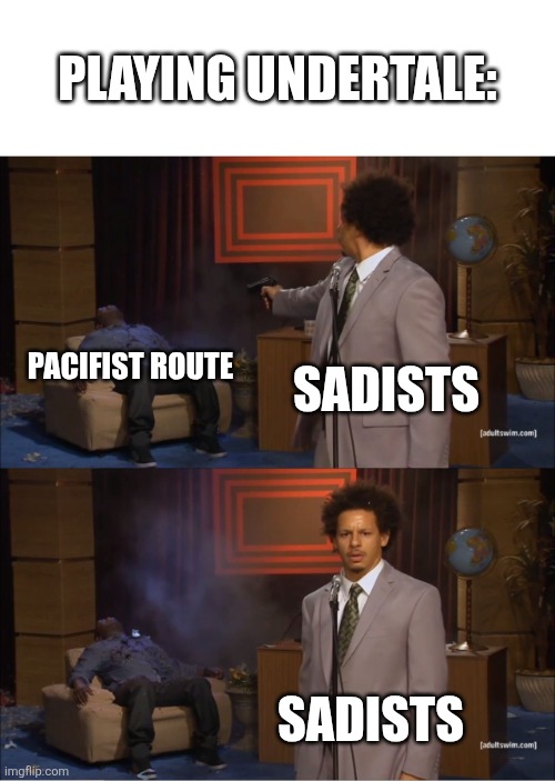 Do we want peace or BLOODSHED | PLAYING UNDERTALE:; PACIFIST ROUTE; SADISTS; SADISTS | image tagged in memes,who killed hannibal,undertale | made w/ Imgflip meme maker