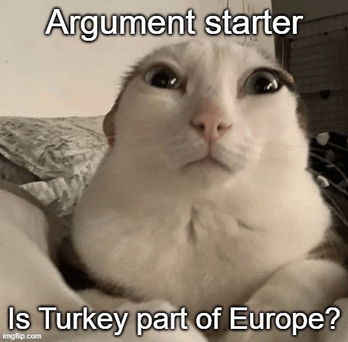 goober | Argument starter; Is Turkey part of Europe? | image tagged in goober | made w/ Imgflip meme maker