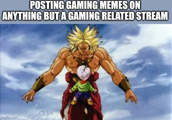 POSTING GAMING MEMES ON ANYTHING BUT A GAMING RELATED STREAM | image tagged in broly stares at kid trunks,memes,gaming | made w/ Imgflip meme maker