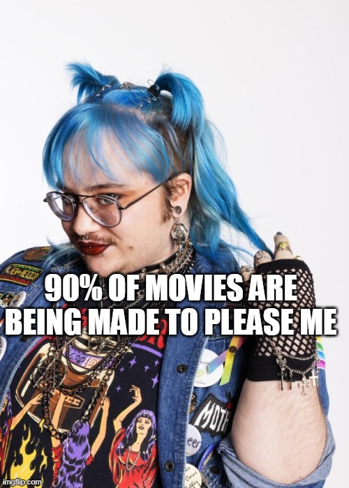 90% OF MOVIES ARE BEING MADE TO PLEASE ME | made w/ Imgflip meme maker