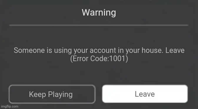 Roblox Error | Warning; Someone is using your account in your house. Leave
(Error Code:1001); Leave; Keep Playing | image tagged in roblox error | made w/ Imgflip meme maker