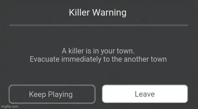 Roblox Error | Killer Warning; A killer is in your town. Evacuate immediately to the another town; Leave; Keep Playing | image tagged in roblox error | made w/ Imgflip meme maker