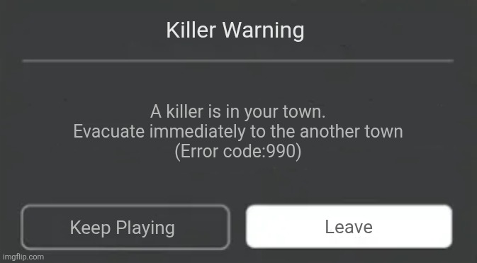 Roblox Error | Killer Warning; A killer is in your town. Evacuate immediately to the another town
(Error code:990); Leave; Keep Playing | image tagged in roblox error | made w/ Imgflip meme maker