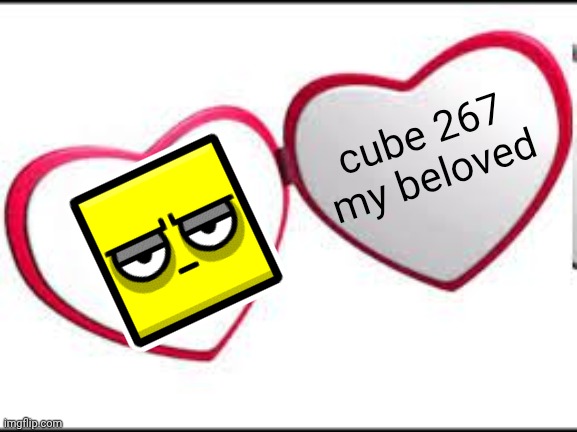 I JUST CAN'T STOP THINKING ABOUT CUBE 267- | cube 267
my beloved | image tagged in my beloved | made w/ Imgflip meme maker