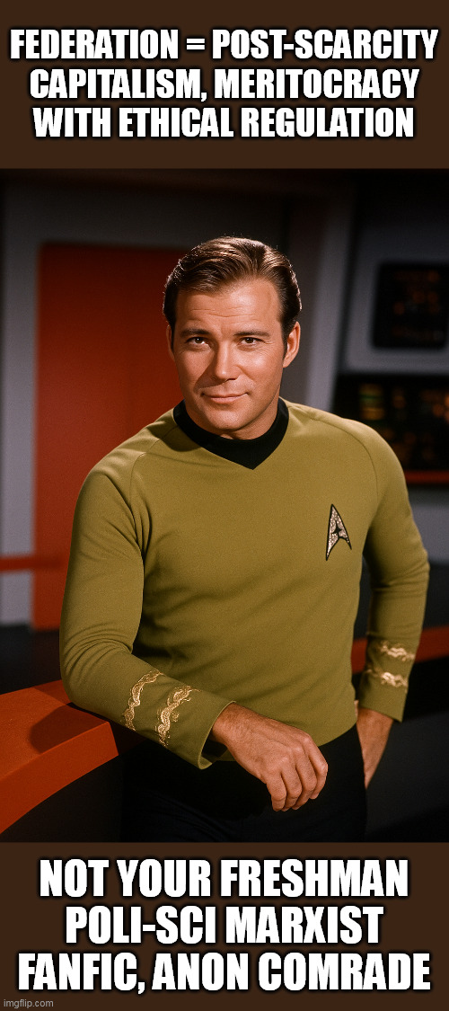 Star Trek - Not your freshman poli-sci Marxist fanfic Comrade | FEDERATION = POST-SCARCITY CAPITALISM, MERITOCRACY WITH ETHICAL REGULATION; NOT YOUR FRESHMAN POLI-SCI MARXIST FANFIC, ANON COMRADE | image tagged in kirk swagger shot | made w/ Imgflip meme maker