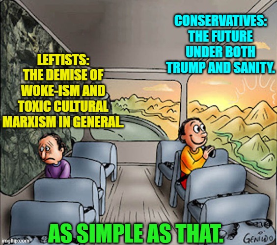 The future is so bright, I gotta wear shades. | CONSERVATIVES: THE FUTURE UNDER BOTH TRUMP AND SANITY. LEFTISTS: THE DEMISE OF WOKE-ISM AND TOXIC CULTURAL MARXISM IN GENERAL. AS SIMPLE AS THAT. | image tagged in two guys on a bus | made w/ Imgflip meme maker