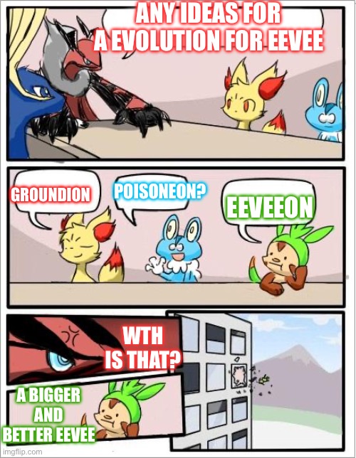 Pokemon board meeting | ANY IDEAS FOR A EVOLUTION FOR EEVEE; GROUNDION; POISONEON? EEVEEON; WTH IS THAT? A BIGGER AND BETTER EEVEE | image tagged in pokemon board meeting | made w/ Imgflip meme maker
