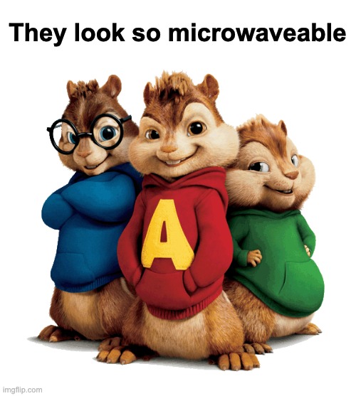 Alvin & The Chipmunks | They look so microwaveable | image tagged in alvin the chipmunks | made w/ Imgflip meme maker