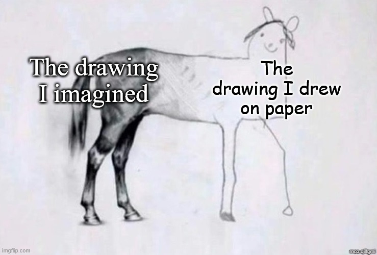 Why is drawing so hard? | The drawing I imagined; The drawing I drew on paper | image tagged in horse drawing,drawing,horse,art | made w/ Imgflip meme maker